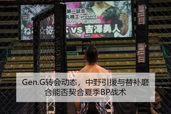 Gen.G转会动态，中野引援与替补磨合能否契合夏季BP战术